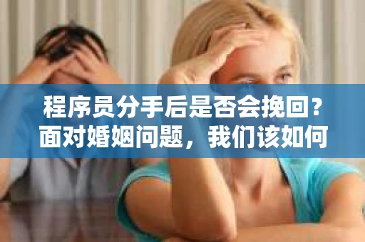 程序员分手后是否会挽回？面对婚姻问题，我们该如何应对？