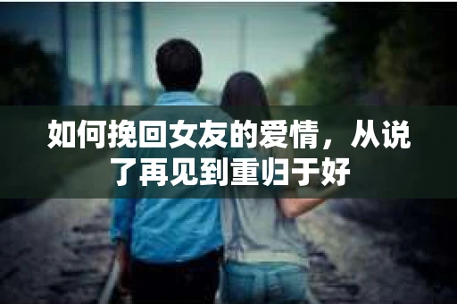 如何挽回女友的爱情，从说了再见到重归于好