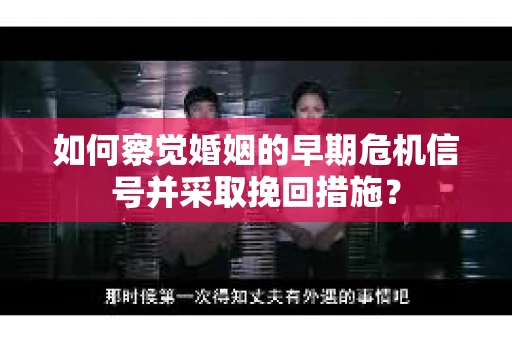 如何察觉婚姻的早期危机信号并采取挽回措施? 如何察觉婚姻的早期危机信号并采取挽回措施?