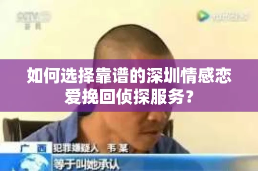 如何选择靠谱的深圳情感恋爱挽回侦探服务？