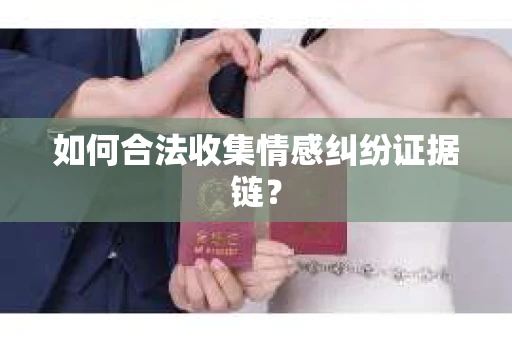 如何合法收集情感纠纷证据链？