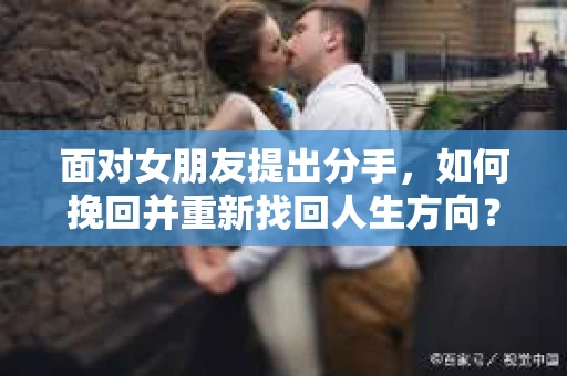 面对女朋友提出分手，如何挽回并重新找回人生方向？