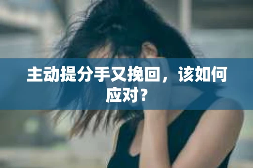 主动提分手又挽回，该如何应对？