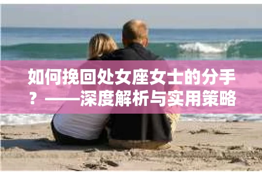 如何挽回处女座女士的分手？——深度解析与实用策略