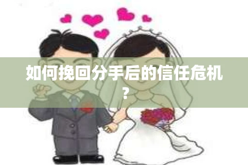 如何挽回分手后的信任危机？