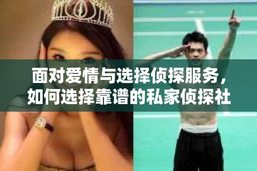 面对爱情与选择侦探服务，如何选择靠谱的私家侦探社？