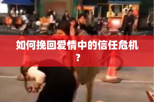 如何挽回爱情中的信任危机？