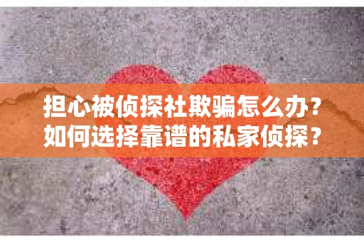 担心被侦探社欺骗怎么办？如何选择靠谱的私家侦探？