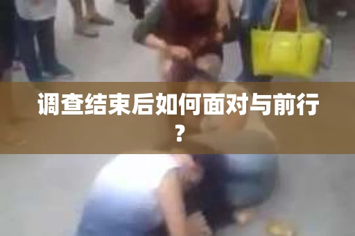 调查结束后如何面对与前行？