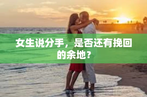 女生说分手，是否还有挽回的余地？