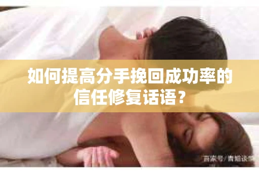如何提高分手挽回成功率的信任修复话语？