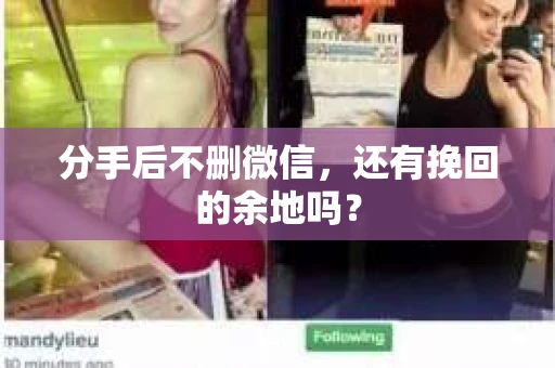 分手后不删微信，还有挽回的余地吗？