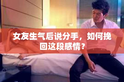 女友生气后说分手，如何挽回这段感情？