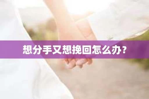 想分手又想挽回怎么办？