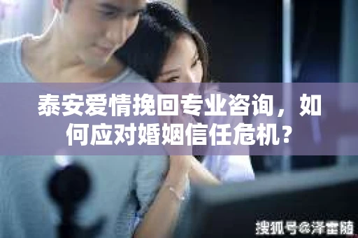 泰安爱情挽回专业咨询，如何应对婚姻信任危机？