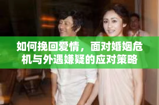 如何挽回爱情，面对婚姻危机与外遇嫌疑的应对策略
