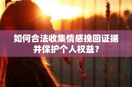 如何合法收集情感挽回证据并保护个人权益？
