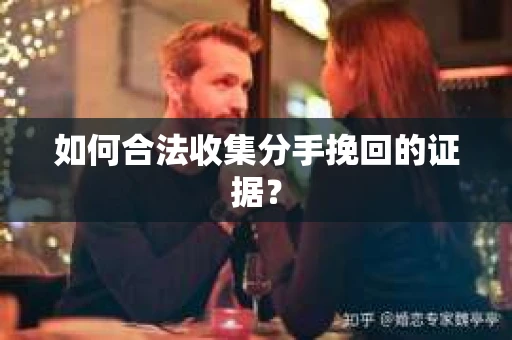 如何合法收集分手挽回的证据？