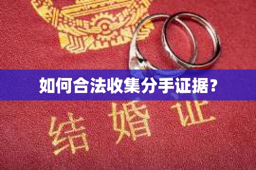 如何合法收集分手证据？