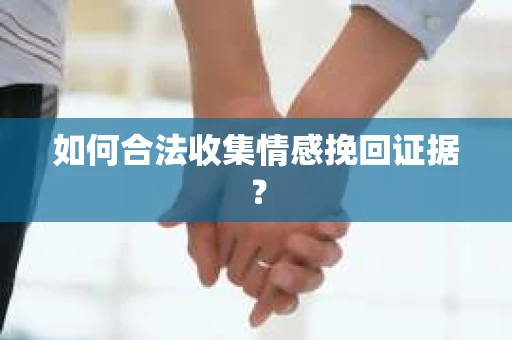 如何合法收集情感挽回证据？