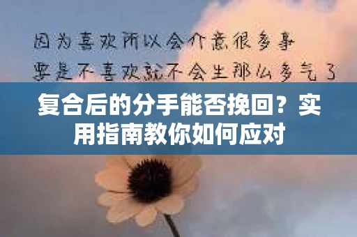 复合后的分手能否挽回？实用指南教你如何应对