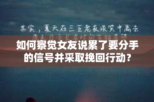 如何察觉女友说累了要分手的信号并采取挽回行动？